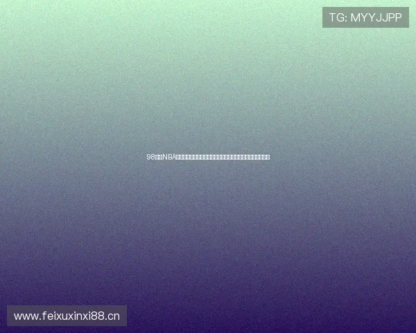 98直播NBA在线直播高清赛事免费观看指南实时比分数据分析与赛程汇总 98直播NBA在线直播高清赛事免费观看指南实时比分数据分析与赛程汇总